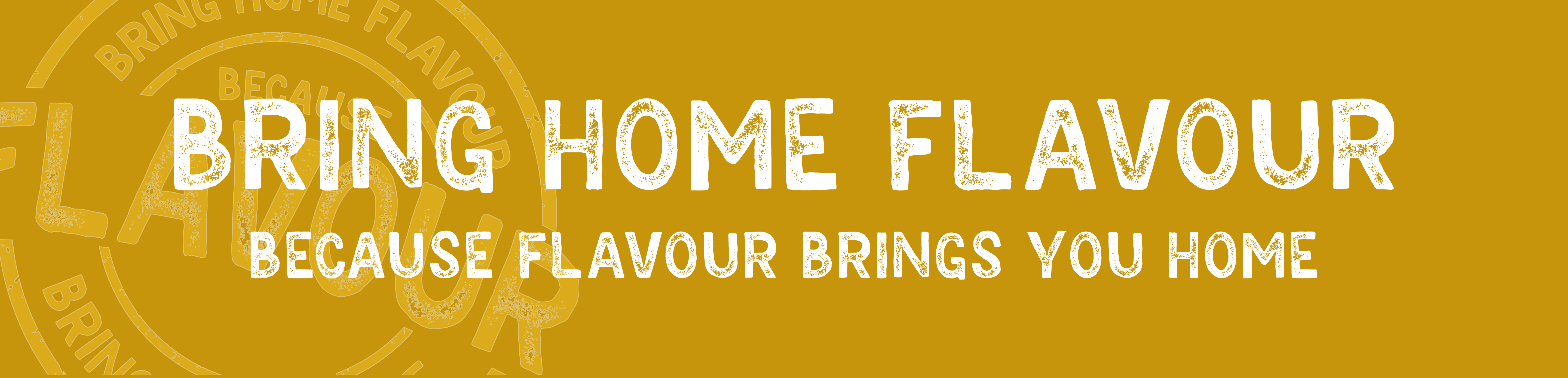 Bring home flavour because flavour brings you home